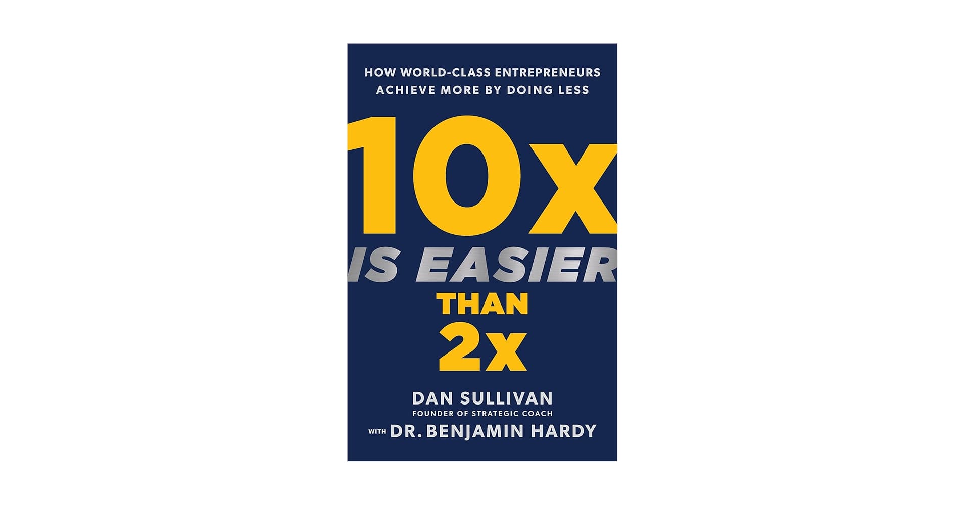 10x Is Easier Than 2x: How World-Class Entrepreneurs Achieve More by Doing Less